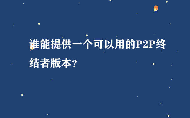 谁能提供一个可以用的P2P终结者版本？