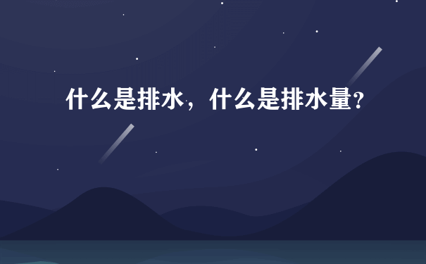 什么是排水，什么是排水量？