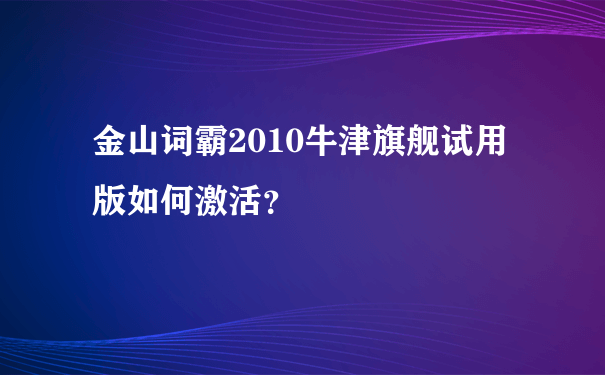 金山词霸2010牛津旗舰试用版如何激活？