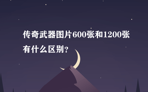 传奇武器图片600张和1200张有什么区别？