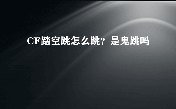 CF踏空跳怎么跳？是鬼跳吗