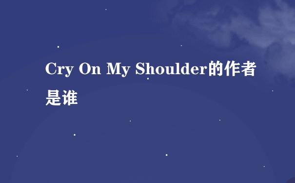 Cry On My Shoulder的作者是谁