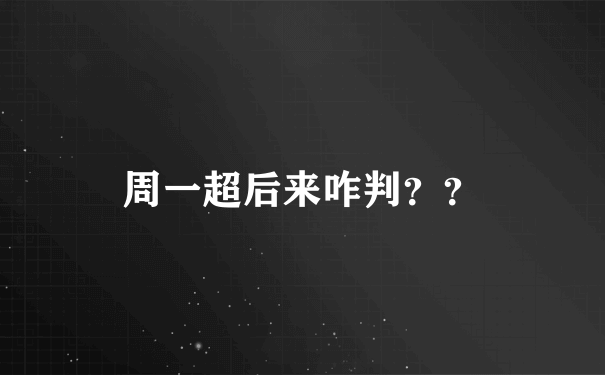 周一超后来咋判？？