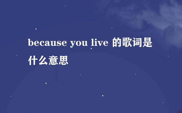 because you live 的歌词是什么意思