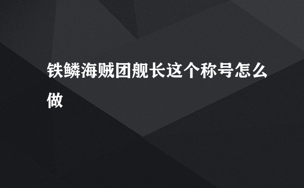 铁鳞海贼团舰长这个称号怎么做