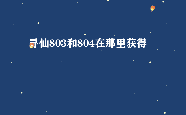 寻仙803和804在那里获得