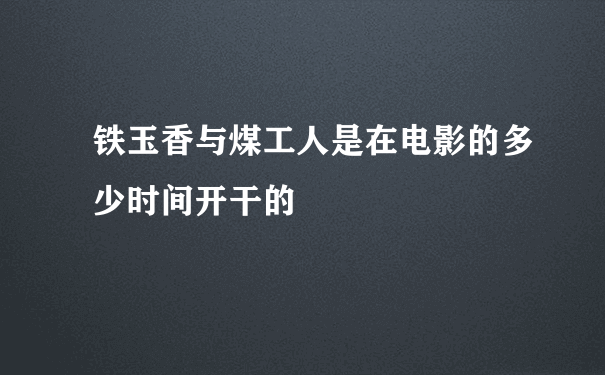 铁玉香与煤工人是在电影的多少时间开干的