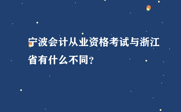 宁波会计从业资格考试与浙江省有什么不同？