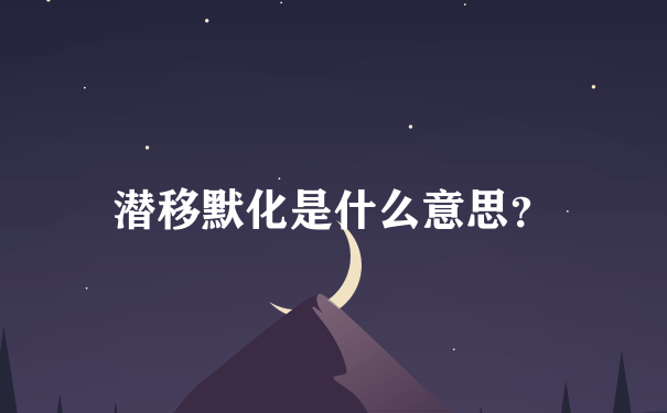 潜移默化是什么意思？