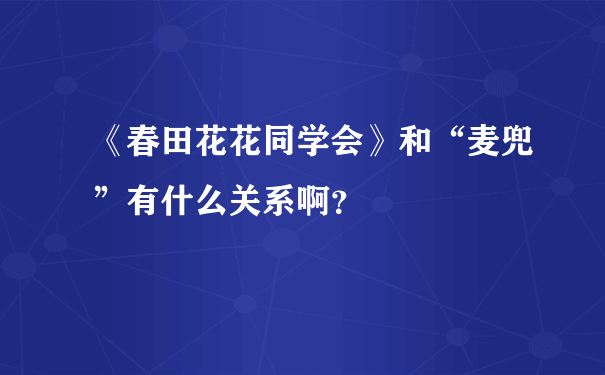 《春田花花同学会》和“麦兜”有什么关系啊？