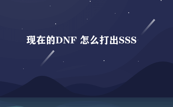 现在的DNF 怎么打出SSS