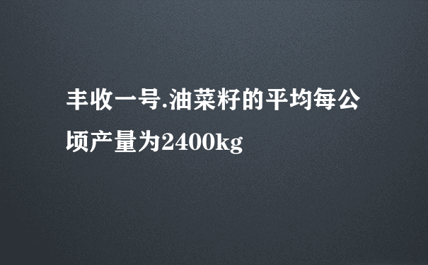 丰收一号.油菜籽的平均每公顷产量为2400kg