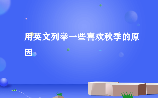 用英文列举一些喜欢秋季的原因