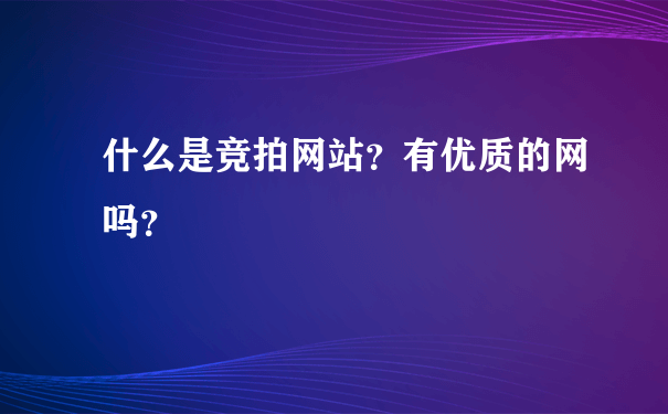 什么是竞拍网站？有优质的网吗？