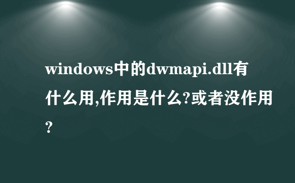 windows中的dwmapi.dll有什么用,作用是什么?或者没作用?