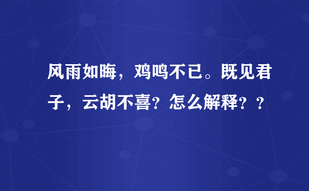 风雨如晦，鸡鸣不已。既见君子，云胡不喜？怎么解释？？