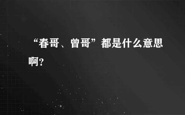 “春哥、曾哥”都是什么意思啊？