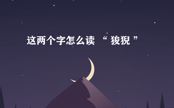 这两个字怎么读 “ 狻猊 ”