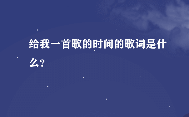 给我一首歌的时间的歌词是什么？