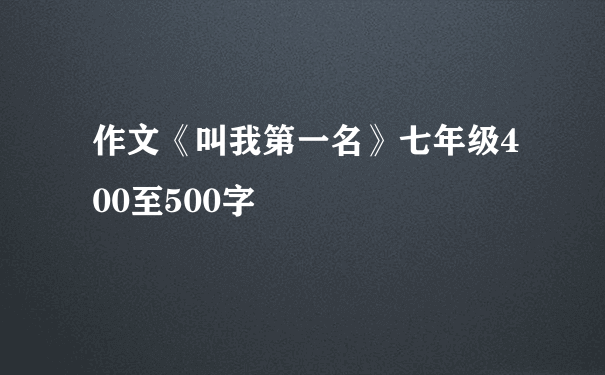 作文《叫我第一名》七年级400至500字