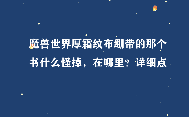 魔兽世界厚霜纹布绷带的那个书什么怪掉，在哪里？详细点