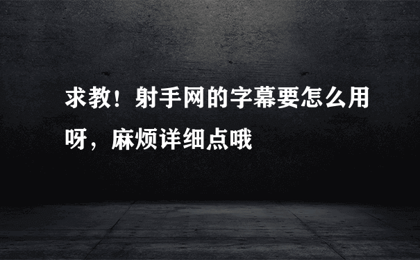 求教！射手网的字幕要怎么用呀，麻烦详细点哦