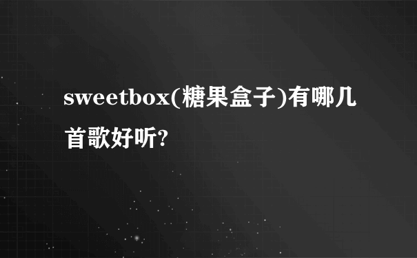 sweetbox(糖果盒子)有哪几首歌好听?