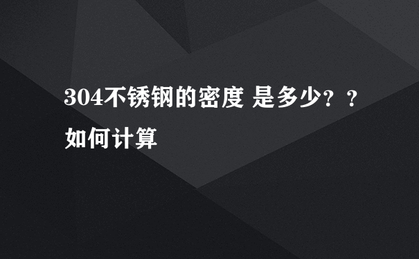 304不锈钢的密度 是多少？？如何计算