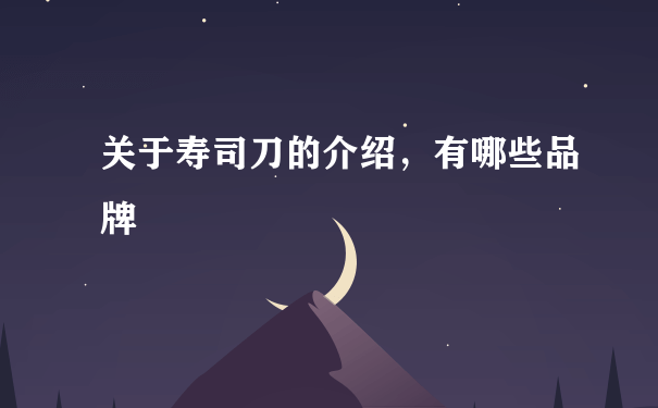 关于寿司刀的介绍，有哪些品牌