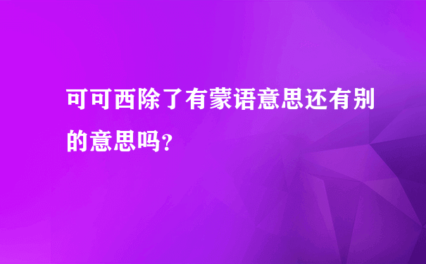 可可西除了有蒙语意思还有别的意思吗？