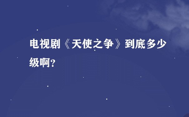 电视剧《天使之争》到底多少级啊？