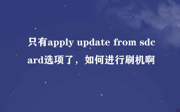 只有apply update from sdcard选项了，如何进行刷机啊