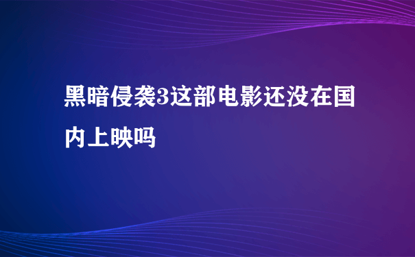 黑暗侵袭3这部电影还没在国内上映吗