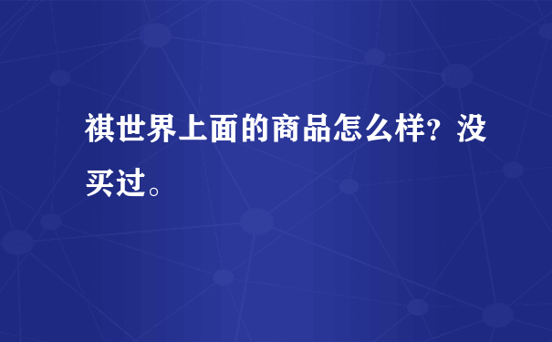 祺世界上面的商品怎么样？没买过。