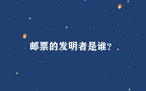 邮票的发明者是谁？