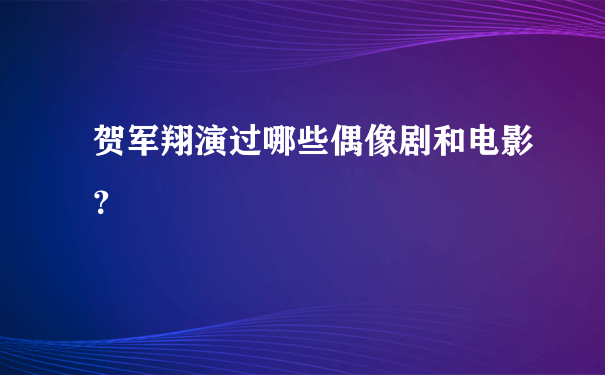 贺军翔演过哪些偶像剧和电影？