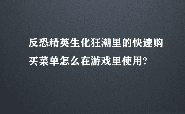 反恐精英生化狂潮里的快速购买菜单怎么在游戏里使用?