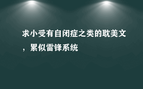 求小受有自闭症之类的耽美文，累似雷锋系统