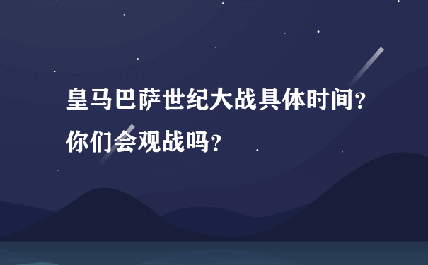 皇马巴萨世纪大战具体时间？你们会观战吗？