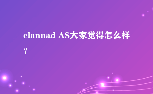 clannad AS大家觉得怎么样？