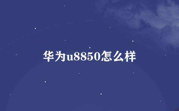 华为u8850怎么样