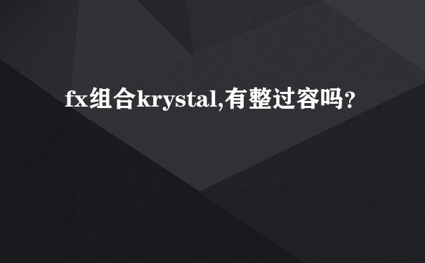 fx组合krystal,有整过容吗？