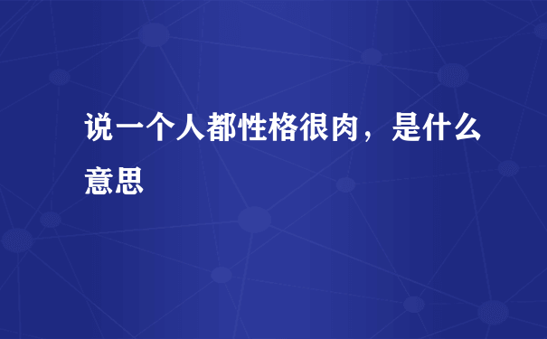 说一个人都性格很肉，是什么意思