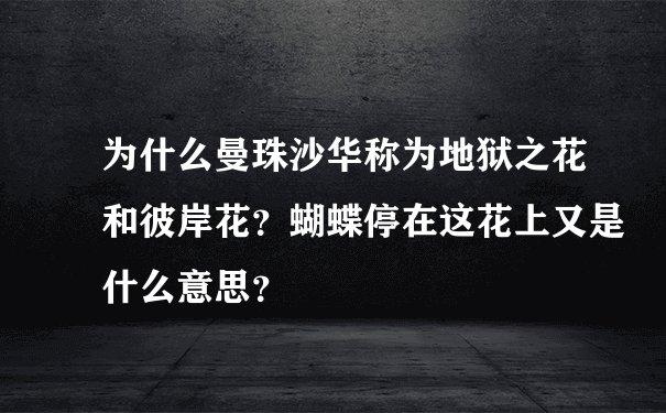 为什么曼珠沙华称为地狱之花和彼岸花？蝴蝶停在这花上又是什么意思？