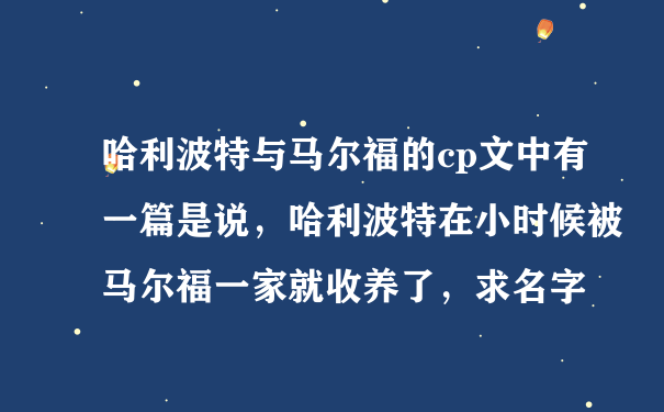 哈利波特与马尔福的cp文中有一篇是说，哈利波特在小时候被马尔福一家就收养了，求名字