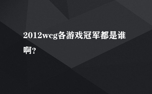 2012wcg各游戏冠军都是谁啊？