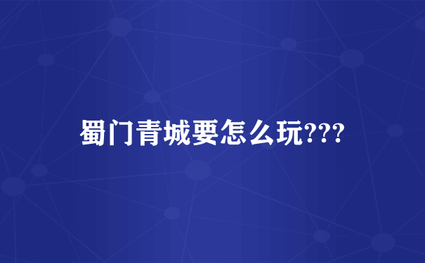 蜀门青城要怎么玩???