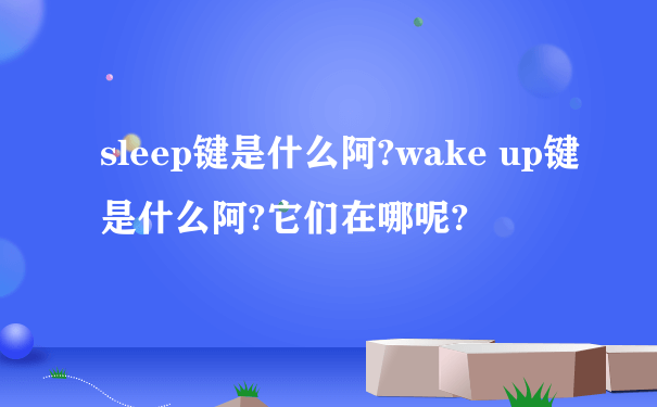 sleep键是什么阿?wake up键是什么阿?它们在哪呢?