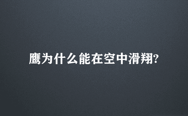 鹰为什么能在空中滑翔?