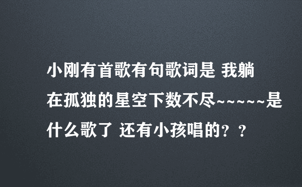 小刚有首歌有句歌词是 我躺在孤独的星空下数不尽~~~~~是什么歌了 还有小孩唱的？？